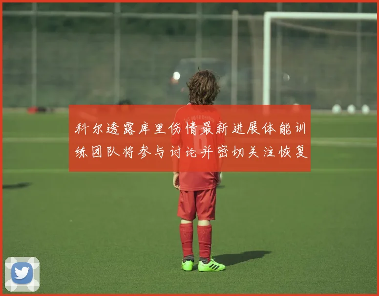 科尔透露库里伤情最新进展体能训练团队将参与讨论并密切关注恢复情况