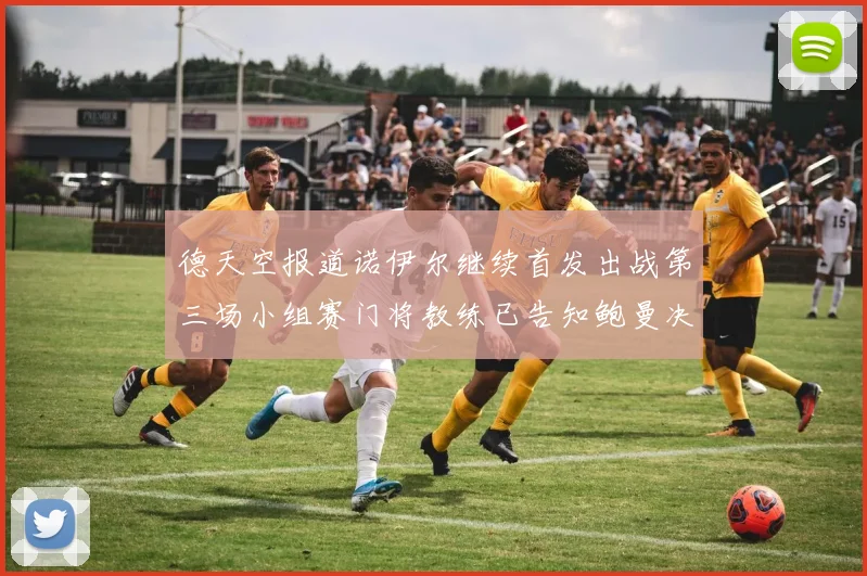德天空报道诺伊尔继续首发出战第三场小组赛门将教练已告知鲍曼决定