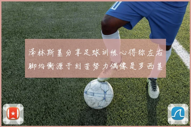 泽林斯基分享足球训练心得称左右脚均衡源于刻苦努力偶像是罗西基