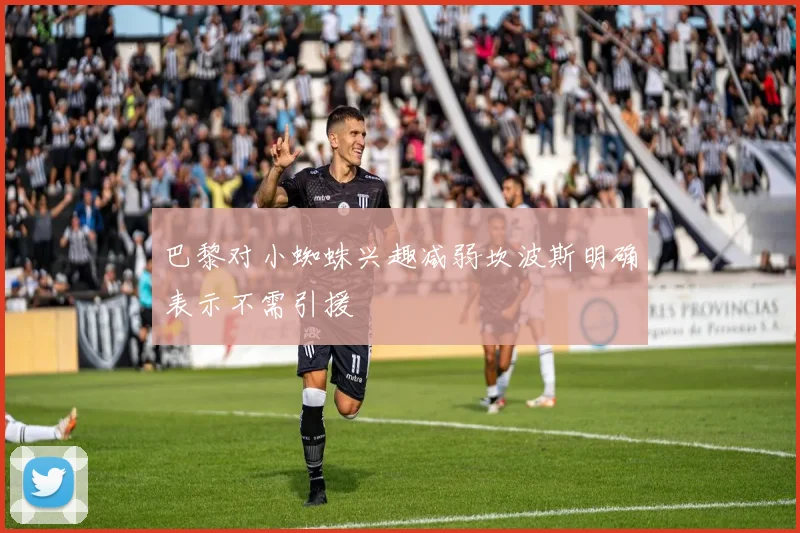 巴黎对小蜘蛛兴趣减弱坎波斯明确表示不需引援