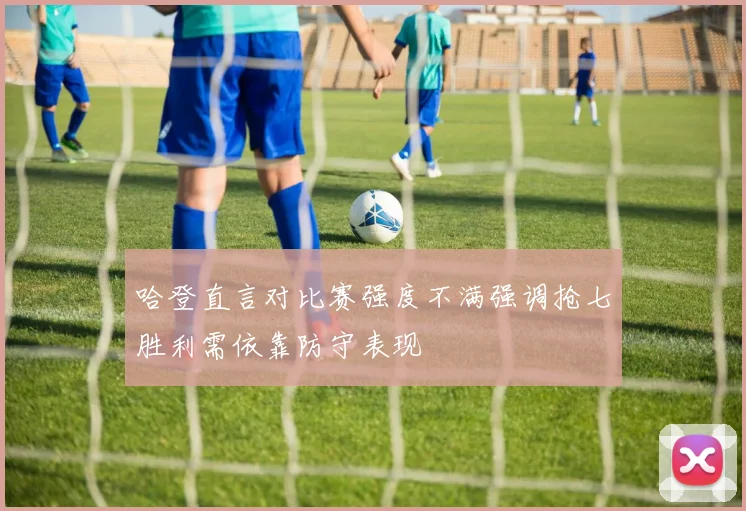 哈登直言对比赛强度不满强调抢七胜利需依靠防守表现