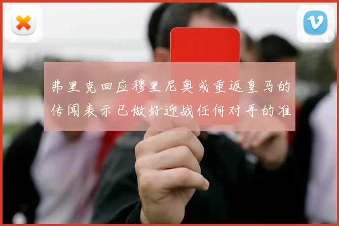 弗里克回应穆里尼奥或重返皇马的传闻表示已做好迎战任何对手的准备