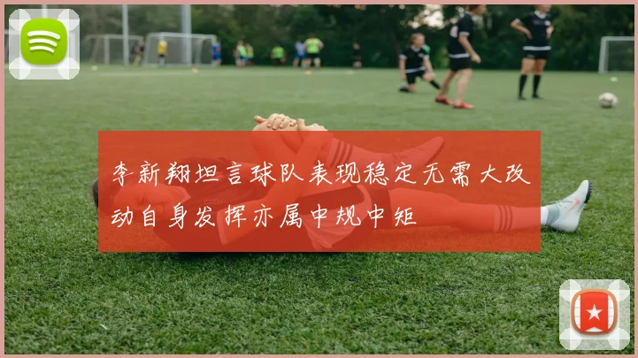 李新翔坦言球队表现稳定无需大改动自身发挥亦属中规中矩