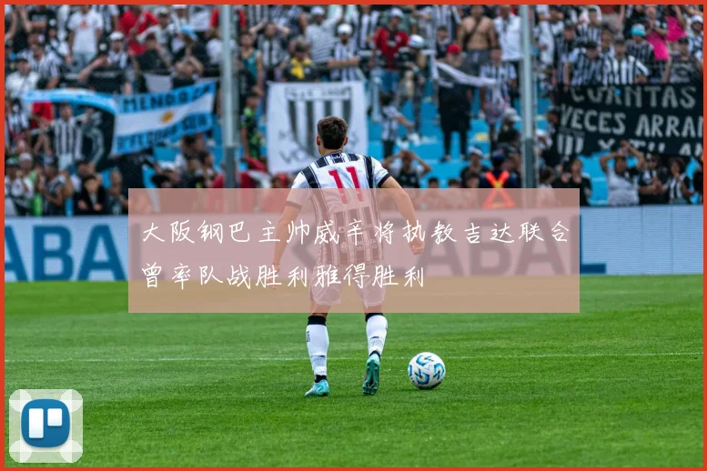 大阪钢巴主帅威辛将执教吉达联合曾率队战胜利雅得胜利