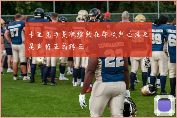 卡里克与曼联续约在即谈判已接近尾声将正式转正