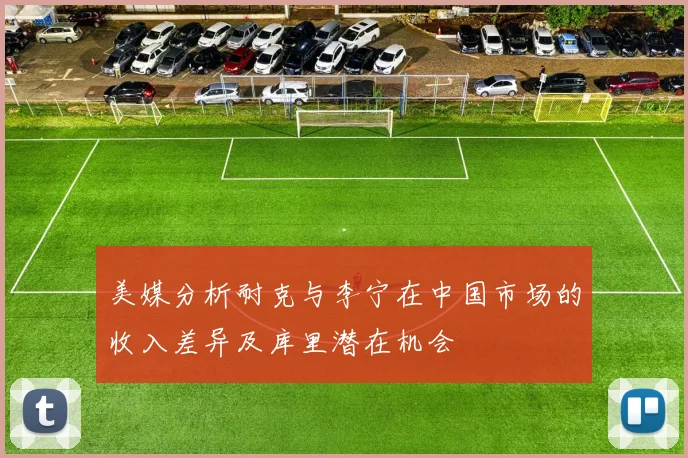 美媒分析耐克与李宁在中国市场的收入差异及库里潜在机会