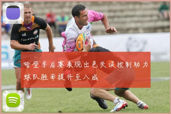 哈登季后赛表现出色失误控制助力球队胜率提升至八成
