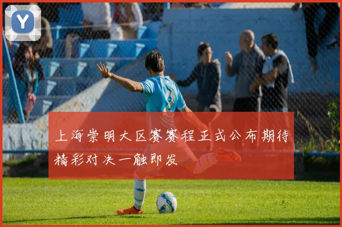 上海崇明大区赛赛程正式公布期待精彩对决一触即发